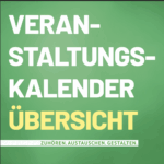 Grünes Plakat mit großem Schriftzug „Veranstaltungskalender Übersicht“. Das Wort „Übersicht“ ist gelb hervorgehoben. Darunter steht der Slogan „Zuhören. Austauschen. Gestalten.“ auf grünem Hintergrund.